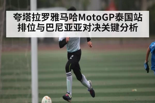 夸塔拉罗雅马哈MotoGP泰国站排位与巴尼亚亚对决关键分析（esports）